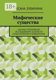 Мифические существа. Научно-популярное исследование в области культурологии и мифологии