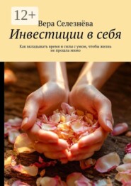 Инвестиции в себя. Как вкладывать время и силы с умом, чтобы жизнь не прошла мимо