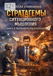 Стратагемы ситуационного мышления. Книга 8. Реальность под контролем. 36 инструментов для управления восприятием, смыслами и информационным полем
