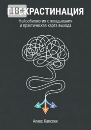 Прокрастинация. Нейробиология откладывания и практическая карты выхода