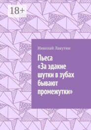 Пьеса «За эдакие шутки в зубах бывают промежутки»