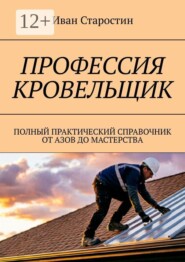 Профессия кровельщик. Полный практический справочник от азов до мастерства