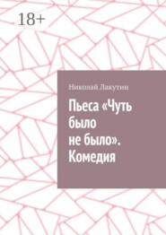 Пьеса «Чуть было не было». Комедия