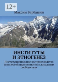Институты и этногенез. Институциональное воспроизводство этнической идентичности в локальных сообществах