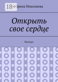 Открыть свое сердце. Рассказ