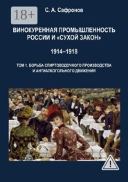 Винокуренная промышленность России и «cухой закон» 1914‒1918 Монография. Том 1. Борьба спиртоводочного производства и антиалкогольного движения