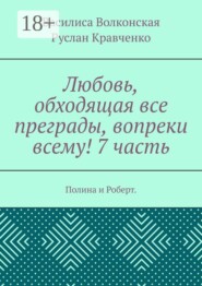 Любовь, обходящая все преграды, вопреки всему! 7 часть. Полина и Роберт