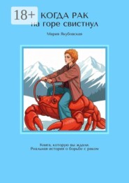 Когда рак на горе свистнул. Книга, которую вы ждали. Реальная история о борьбе с раком