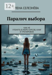 Паралич выбора. Как не утонуть в море курсов, книг и тренировок