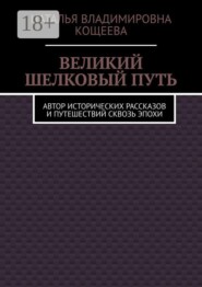 Великий шелковый путь. Автор исторических рассказов и путешествий сквозь эпохи