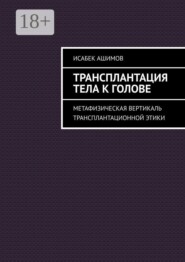 Трансплантация тела к голове. Метафизическая вертикаль трансплантационной этики