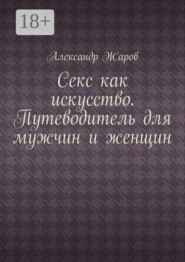 Секс как искусство. Путеводитель для мужчин и женщин