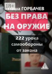 Без права на оружие. 222 урока самообороны от закона