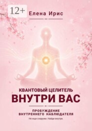 Квантовый целитель внутри вас. Пробуждение внутреннего наблюдателя