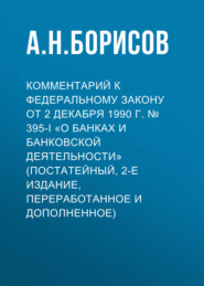 Комментарий к Федеральному закону от 2 декабря 1990 г. № 395-I «О банках и банковской деятельности» (постатейный, 2-е издание, переработанное и дополненное)