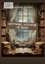 История, которой не было. Рассказ
