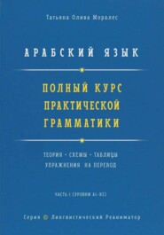 Арабский язык. Полный курс практической грамматики. Теория, схемы, таблицы и упражнения на перевод. Часть 1 (уровни А1–В2). Серия Лингвистический Реаниматор