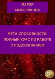 МЕТА-СПОСОБНОСТИ. ПОЛНЫЙ КУРС ПО РАБОТЕ С ПОДСОЗНАНИЕМ.