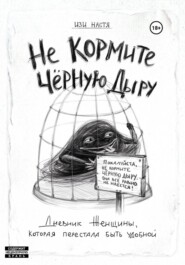 Не кормите чёрную дыру. Дневник женщины, которая перестала быть удобной