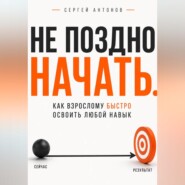 Не поздно начать. Как взрослому быстро освоить любой навык
