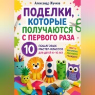Поделки, которые получаются с первого раза. 10 пошаговых мастер-классов для детей 6–10 лет
