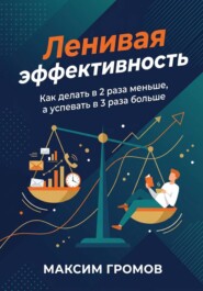 Ленивая эффективность. Как делать в 2 раза меньше, а успевать в 3 раза больше