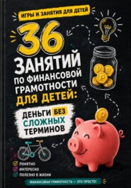 36 занятий по финансовой грамотности для детей: деньги без сложных терминов