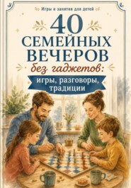40 семейных вечеров без гаджетов: игры, разговоры, традиции