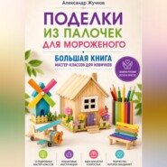 Поделки из палочек для мороженого. Большая книга мастер-классов для новичков