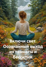 Включи свет. Осознанный выход из темноты и бессилия.