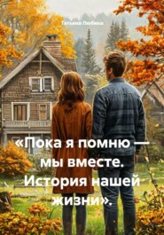 «Пока я помню — мы вместе. История нашей жизни».
