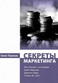Секреты маркетинга. Мои беседы с легендами. Джей Абрахам, Дрейтон Берд, Стивен М. Скотт