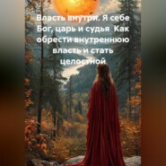 Власть внутри. Я себе Бог, царь и судья  Как обрести внутреннюю власть и стать целостной