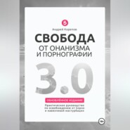 Свобода от онанизма и порнографии 3.0. Практическое руководство по освобождению от зависимости
