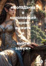 «Попаданка в королевский гарем: выжить и не выйти замуж»
