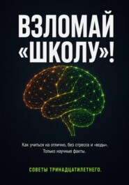 ВЗЛОМАЙ «ШКОЛУ»! Как учиться на отлично, без стресса и «воды». Только научные факты. Советы тринадцатилетнего.