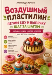 Воздушный пластилин. Лепим еду и выпечку шаг за шагом. Большая книга мастер-классов для детей и взрослых