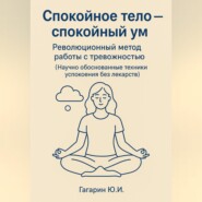 Спокойное тело - спокойный ум. Революционный метод работы с тревожностью