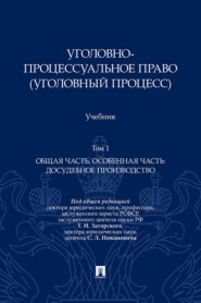 Уголовно-процессуальное право (уголовный процесс). Том 1. Общая часть. Особенная часть: досудебное производство. Учебник