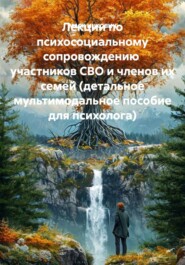 Лекции по психосоциальному сопровождению участников СВО и членов их семей (детальное мультимодальное пособие для психолога)