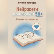 Нейросети для людей 50+ Практическое руководство