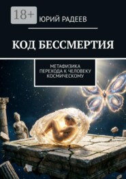 Код бессмертия. Метафизика перехода к человеку космическому