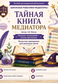 Тайная книга медиатора.Искусство примирения для школьных магов.Пособие для внеурочной деятельности «Школьные ровесники-медиаторы».