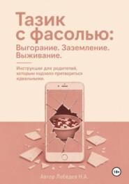 Тазик с фасолью: Выгорание. Заземление. Выживание. Инструкция для родителей, которым надоело притворяться идеальными.