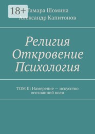 Религия Откровение Психология. Том II: Намерение — искусство осознанной воли