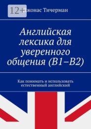 Английская лексика для уверенного общения (B1–B2). Как понимать и использовать естественный английский