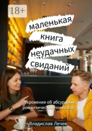 Маленькая книга неудачных свиданий. Откровения об абсурдных романтических попытках