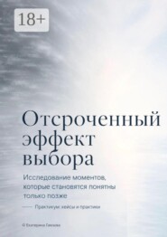 Отсроченный эффект выбора. Исследование моментов, которые становятся понятны только позже. Практикум: кейсы и практики