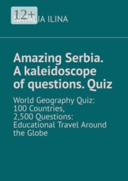 Amazing Serbia. A kaleidoscope of questions. Quiz. World Geography Quiz: 100 Countries, 2,500 Questions: Educational Travel Around the Globe
