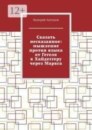 Сказать несказанное: мышление против языка от Гегеля к Хайдеггеру через Маркса